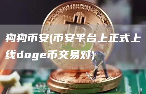 狗狗binance - binance平台上正式上线doge币交易对